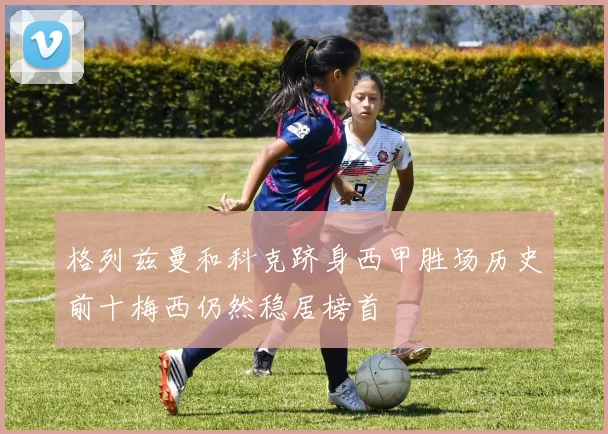 格列兹曼和科克跻身西甲胜场历史前十梅西仍然稳居榜首