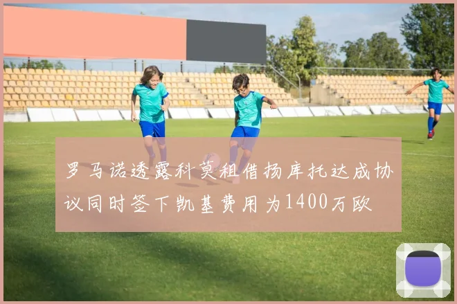 罗马诺透露科莫租借扬库托达成协议同时签下凯基费用为1400万欧
