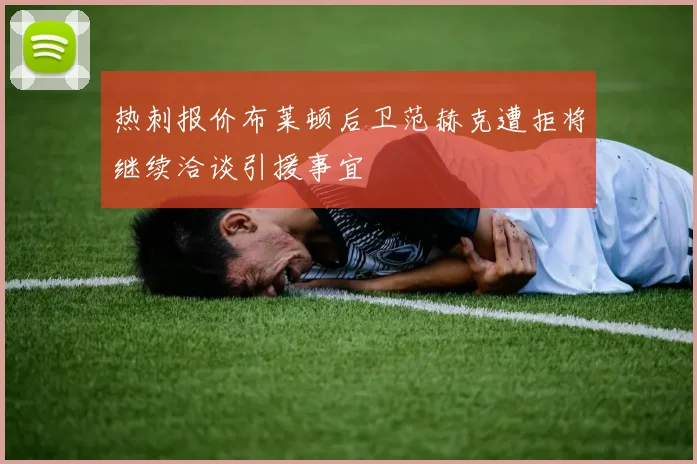 热刺报价布莱顿后卫范赫克遭拒将继续洽谈引援事宜