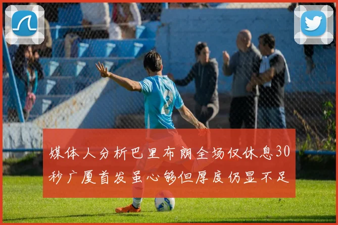 媒体人分析巴里布朗全场仅休息30秒广厦首发虽心够但厚度仍显不足
