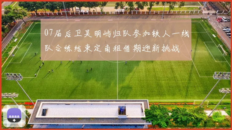 07届后卫吴明屿归队参加铁人一线队合练结束定南租借期迎新挑战