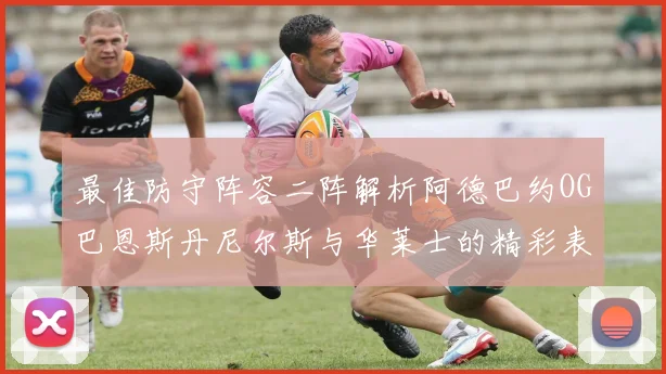 最佳防守阵容二阵解析阿德巴约OG巴恩斯丹尼尔斯与华莱士的精彩表现