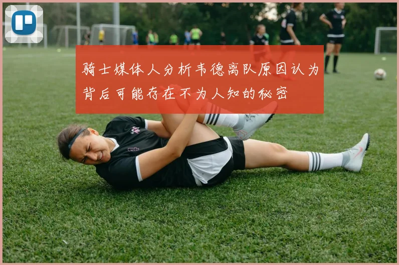 骑士媒体人分析韦德离队原因认为背后可能存在不为人知的秘密