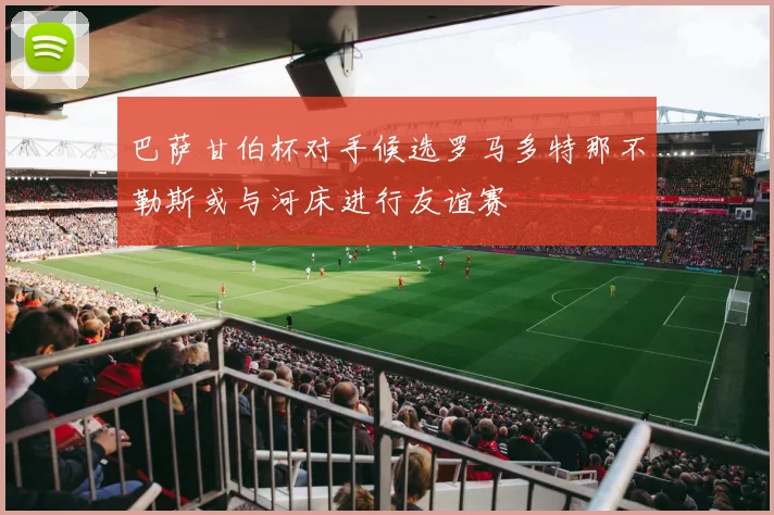 巴萨甘伯杯对手候选罗马多特那不勒斯或与河床进行友谊赛