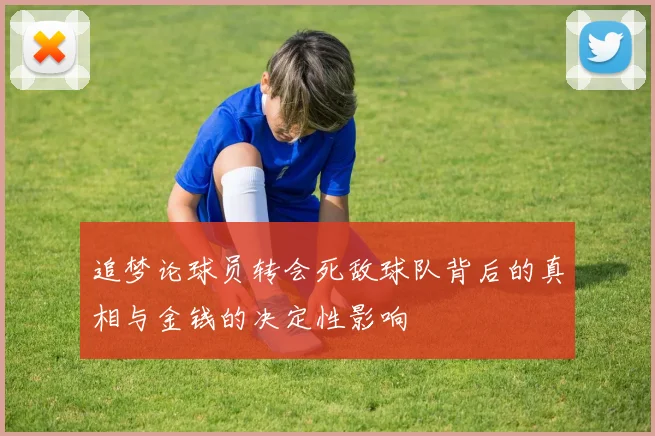 追梦论球员转会死敌球队背后的真相与金钱的决定性影响