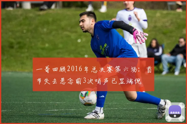 一哥回顾2016年总决赛第六场：首节失去悬念前3次哨声已显端倪
