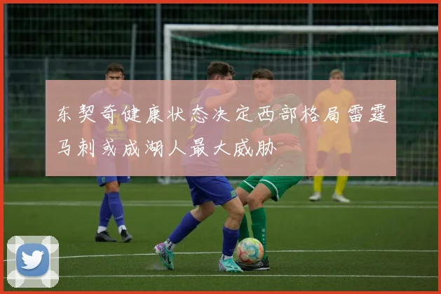 东契奇健康状态决定西部格局雷霆马刺或成湖人最大威胁