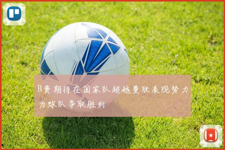 B费期待在国家队超越曼联表现努力为球队争取胜利